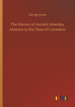 The History of Ancient Amerika, Anterior to the Time of Columbus - Jones, George