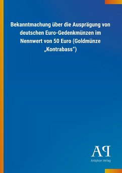 Bekanntmachung über die Ausprägung von deutschen Euro-Gedenkmünzen im Nennwert von 50 Euro (Goldmünze ¿Kontrabass¿) - Antiphon Verlag