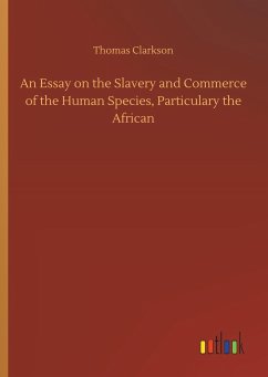 An Essay on the Slavery and Commerce of the Human Species, Particulary the African - Clarkson, Thomas