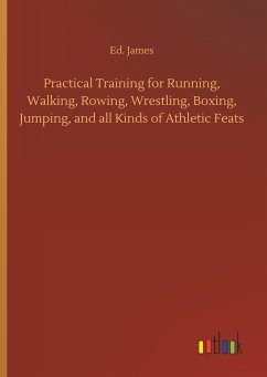 Practical Training for Running, Walking, Rowing, Wrestling, Boxing, Jumping, and all Kinds of Athletic Feats