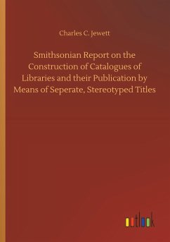 Smithsonian Report on the Construction of Catalogues of Libraries and their Publication by Means of Seperate, Stereotyped Titles - Jewett, Charles C.