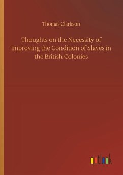 Thoughts on the Necessity of Improving the Condition of Slaves in the British Colonies - Clarkson, Thomas