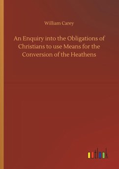 An Enquiry into the Obligations of Christians to use Means for the Conversion of the Heathens - Carey, William