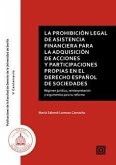 La prohibición legal de asistencia financiera para la adquisición de acciones y participaciones propias en el derecho español de sociedades : régimen jurídico, reinterpretación y argumentos para su reforma