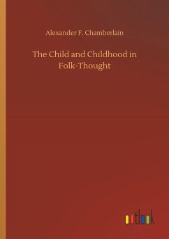 The Child and Childhood in Folk-Thought - Chamberlain, Alexander F.