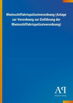 Rheinschiffahrtspolizeiverordnung (Anlage zur Verordnung zur Einführung der Rheinschiffahrtspolizeiverordnung) - Antiphon Verlag