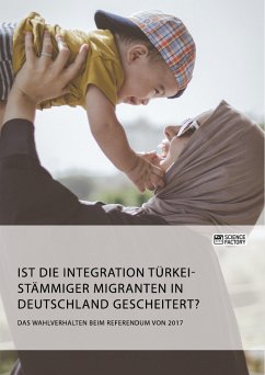 Ist die Integration türkeistämmiger Migranten in Deutschland gescheitert? Das Wahlverhalten beim Referendum von 2017 (eBook, PDF)