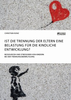 Ist die Trennung der Eltern eine Belastung für die kindliche Entwicklung? Ressourcen und Stressoren von Kindern bei der Trennungsbewältigung (eBook, PDF) - Kunz, Christian