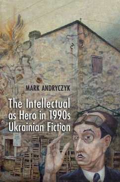 The Intellectual as Hero in 1990s Ukrainian Fiction (eBook, PDF) - Andryczyk, Mark