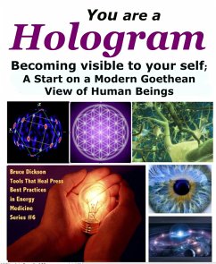 You Are a Hologram Becoming Visible to Your Self; A Start on a Modern Goethean View of Human Beings (eBook, ePUB) - Dickson, Bruce