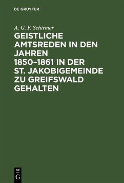 Geistliche Amtsreden in den Jahren 1850-1861 in der St. Jakobigemeinde zu Greifswald gehalten (eBook, PDF) - Schirmer, A. G. F.