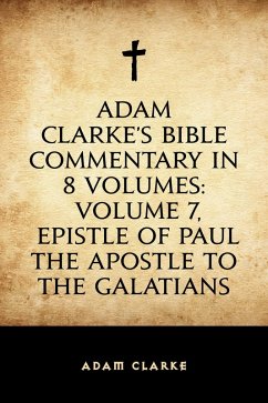 Adam Clarke's Bible Commentary in 8 Volumes: Volume 7, Epistle of Paul the Apostle to the Galatians (eBook, ePUB) - Clarke, Adam
