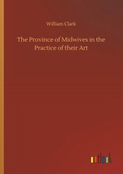 The Province of Midwives in the Practice of their Art - Clark, William