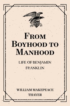 From Boyhood to Manhood: Life of Benjamin Franklin (eBook, ePUB) - Makepeace Thayer, William