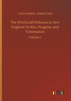 The Witchcraft Delusion in New England: Its Rise, Progress, and Termination