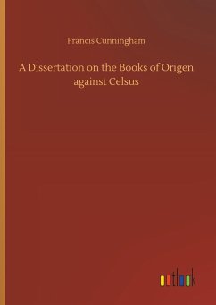 A Dissertation on the Books of Origen against Celsus - Cunningham, Francis
