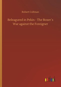 Beleagured in Pekin - The Boxer´s War against the Foreigner - Coltman, Robert