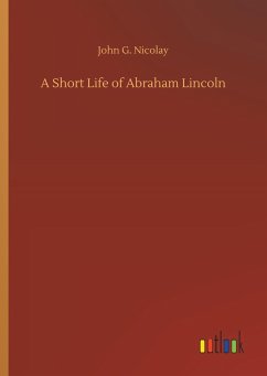A Short Life of Abraham Lincoln - Nicolay, John G.
