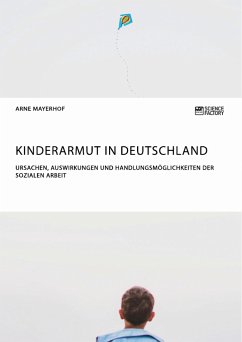 Kinderarmut in Deutschland. Ursachen, Auswirkungen und Handlungsmöglichkeiten der Sozialen Arbeit - Mayerhof, Arne