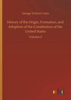 History of the Origin, Formation, and Adoption of the Constitution of the United States - Curtis, George Ticknor