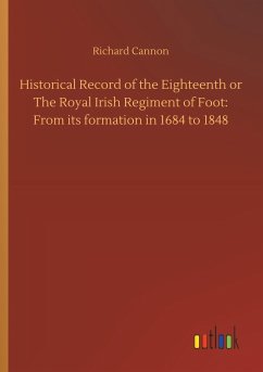 Historical Record of the Eighteenth or The Royal Irish Regiment of Foot: From its formation in 1684 to 1848 - Cannon, Richard