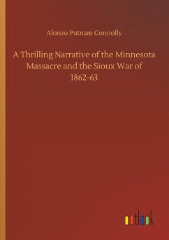 A Thrilling Narrative of the Minnesota Massacre and the Sioux War of 1862-63 - Connolly, Alonzo Putnam