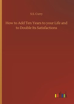 How to Add Ten Years to your Life and to Double Its Satisfactions - Curry, S. S.