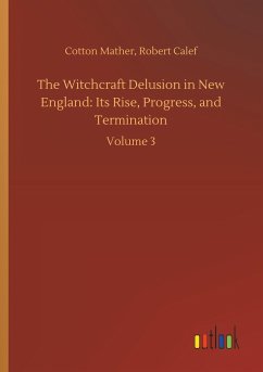 The Witchcraft Delusion in New England: Its Rise, Progress, and Termination - Mather, Cotton