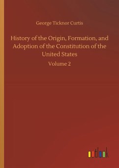 History of the Origin, Formation, and Adoption of the Constitution of the United States - Curtis, George Ticknor