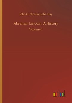 Abraham Lincoln: A History - Nicolay, John G.