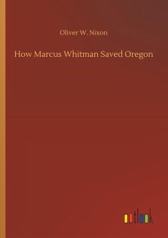 How Marcus Whitman Saved Oregon - Nixon, Oliver W.