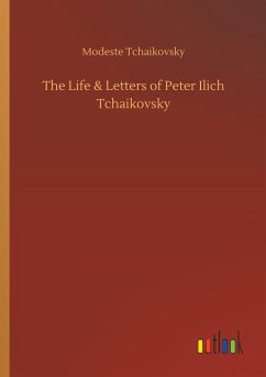 The Life & Letters of Peter Ilich Tchaikovsky - Tschaikowski, Modest I.