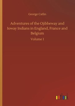 Adventures of the Ojibbeway and Ioway Indians in England, France and Belgium - Catlin, George