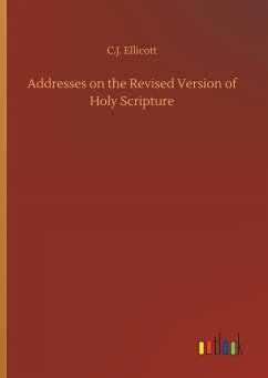 Addresses on the Revised Version of Holy Scripture - Ellicott, Charles J.