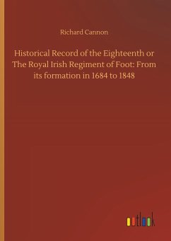 Historical Record of the Eighteenth or The Royal Irish Regiment of Foot: From its formation in 1684 to 1848