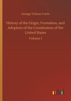 History of the Origin, Formation, and Adoption of the Constitution of the United States - Curtis, George Ticknor