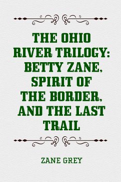 The Ohio River Trilogy: Betty Zane, Spirit of the Border, and The Last Trail (eBook, ePUB) - Grey, Zane