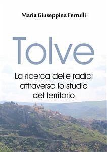 Tolve. La ricerca delle radici attraverso lo studio del territorio (eBook, ePUB) - Giuseppina Ferrulli, Maria