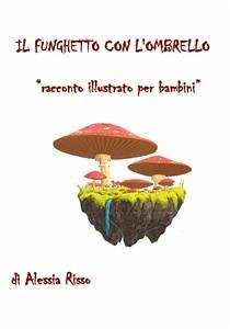 Il funghetto con l'ombrello. Racconto illustrato per bambini (eBook, ePUB) - Risso, Alessia