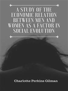 A Study of the Economic Relation Between Men and Women as a Factor in Social Evolution (eBook, ePUB) - Perkins Gilman, Charlotte