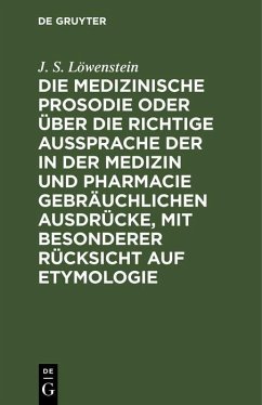 Die medizinische Prosodie oder über die richtige Aussprache der in der Medizin und Pharmacie gebräuchlichen Ausdrücke, mit besonderer Rücksicht auf Etymologie (eBook, PDF) - Löwenstein, J. S.