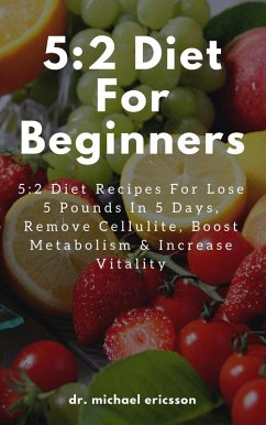 5:2 Diet For Beginners: 5:2 Diet Recipes For Lose 5 Pounds In 5 Days, Remove Cellulite, Boost Metabolism & Increase Vitality (eBook, ePUB) - Ericsson, Michael