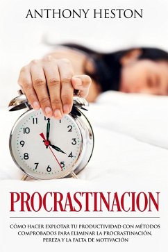 Procrastinacion: Como Hacer Explotar tu Productividad con Métodos Comprobados para Eliminar la Procrastinación, Pereza y la Falta de Motivación (Atajos hacia el éxito) (eBook, ePUB) - Heston, Anthony