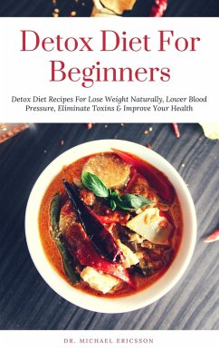 Cover Detox Diet: For Beginners Detox Diet Recipes For Lose Weight Naturally, Lower Blood Pressure, Eliminate Toxins & Improve Your Health (eBook, ePUB)
