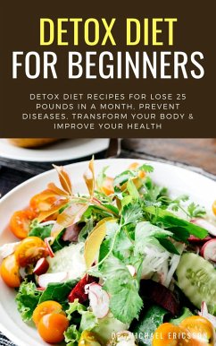Detox Diet For Beginners: Detox Diet Recipes For Lose 25 Pounds In a Month, Prevent Diseases, Transform Your Body & Improve Your Health (eBook, ePUB) - Ericsson, Michael