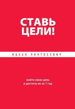 Ставь цели! Найти свою цель и достичь ее за 1 год (eBook, ePUB) - Пинтосевич, Ицхак