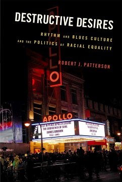 Destructive Desires: Rhythm and Blues Culture and the Politics of Racial Equality - Patterson, Robert J.