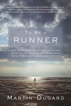 To Be a Runner: How Racing Up Mountains, Running with the Bulls, or Just Taking on a 5-K Makes You a Better Person and the World a Bet - Dugard, Martin