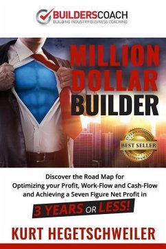 Million Dollar Builder: Discover the Road Map for Optimizing Your Profit, Work-Flow and Cash-Flow and Achieving a Seven Figure Net Profit in 3 - Hegetschweiler, Kurt