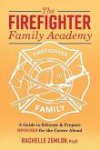 The Firefighter Family Academy: A Guide to Educate and Prepare Spouses for the Career Ahead Volume 1